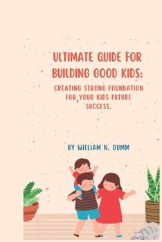 Paperback Ultimate Guide for Building Good Kids: Creating Strong Foundation for Your Kids Future Success. Book