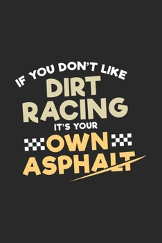 If You Don't Like Dirt Racing It's Your Own Asphalt: Funny Cool Dirt Racing Driver Journal | Notebook | Workbook  Diary | Planner - 6x9 - 120 College ... Racing Motorsport Fans, Lovers, Enthusiasts