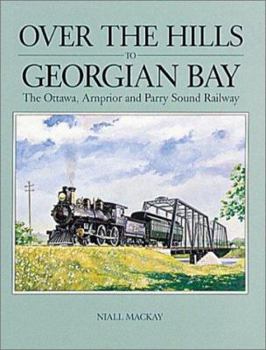 Paperback Over the Hills to Georgian Bay: The Ottawa, Arnprior and Parry Sound Railway Book