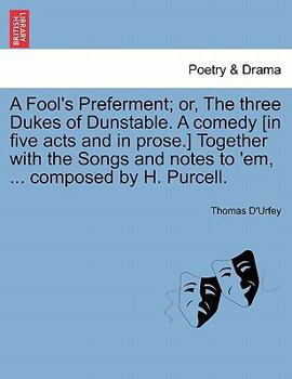 Paperback A Fool's Preferment; Or, the Three Dukes of Dunstable. a Comedy [in Five Acts and in Prose.] Together with the Songs and Notes to 'em, ... Composed by Book
