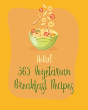 Paperback Hello! 365 Vegetarian Breakfast Recipes: Best Vegetarian Breakfast Cookbook Ever For Beginners [Book 1] Book