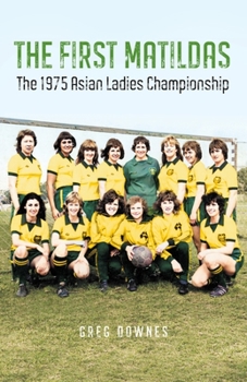 Paperback The First Matildas: The 1975 Asian Ladies Championship Book