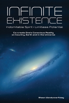 Paperback Infinite Existence: Indomitable Spirit - Limitless Potential - Co-create One's Conscious Reality on Country, Earth and in the Universe Book