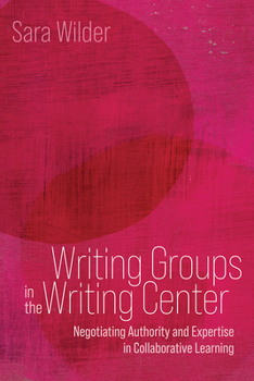 Writing Groups in the Writing Center: Negotiating Authority and Expertise in Collaborative Learning (Path to Open)