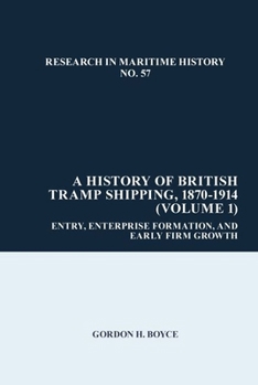 Hardcover A History of British Tramp Shipping, 1870-1914 (Volume 1): Entry, Enterprise Formation, and Early Firm Growth Book