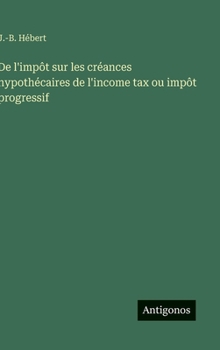 De l'impôt sur les créances hypothécaires de l'income tax ou impôt progressif (French Edition)