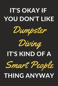 It's Okay If You Don't Like Dumpster Diving It's Kind Of A Smart People Thing Anyway: A Dumpster Diving Journal Notebook to Write Down Things, Take ... or Keep Track of Habits (6" x 9" - 120 Pages)