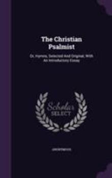 Hardcover The Christian Psalmist: Or, Hymns, Selected And Original, With An Introductory Essay Book