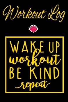 Paperback Workout Log: Wake Up Work Out Be Kind Repeat GYM Book - Bodybuilding New Habits Record - Track Your Weight Loss, Strength training Book