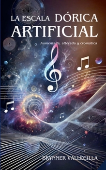 La Escala Dórica Artificial: Aumentada, Alterada y Cromática (Escalas Modales Artificiales) (Spanish Edition)