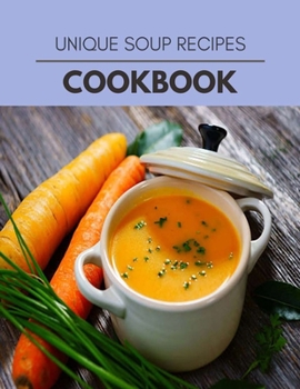 Unique Soup Recipes Cookbook: Easy Recipes For Preparing Tasty Meals For Weight Loss And Healthy Lifestyle All Year Round