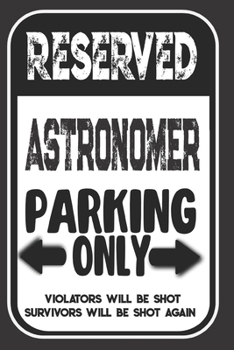 Paperback Reserved Astronomer Parking Only. Violators Will Be Shot. Survivors Will Be Shot Again: Blank Lined Notebook - Thank You Gift For Astronomer Book