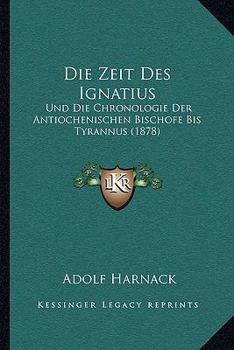 Paperback Die Zeit Des Ignatius: Und Die Chronologie Der Antiochenischen Bischofe Bis Tyrannus (1878) [German] Book