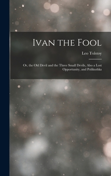 Hardcover Ivan the Fool: Or, the Old Devil and the Three Small Devils, Also a Lost Opportunity, and Polikushka Book
