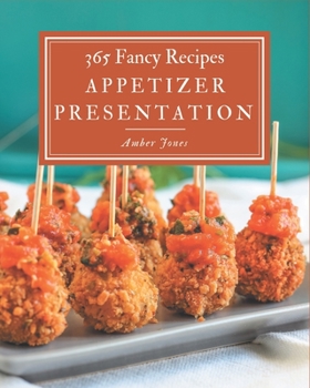 Paperback 365 Fancy Appetizer Presentation Recipes: An Appetizer Presentation Cookbook Everyone Loves! Book