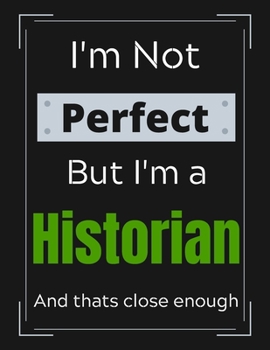 I'm Not Perfect But I'm a Historian And that's close enough: Historian Notebook/ Journal/ Notepad/ Diary For Historians, Work, Men, Boys, Girls, Women ... 100 Black Lined Pages | 8.5 x 11 Inches | A4