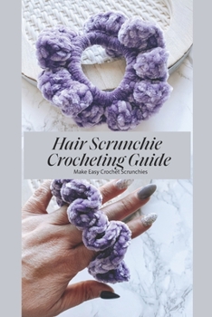 Paperback Hair Scrunchie Crocheting Guide: Make Easy Crochet Scrunchies: Hair Scrunchie Crocheting Tutorial Book
