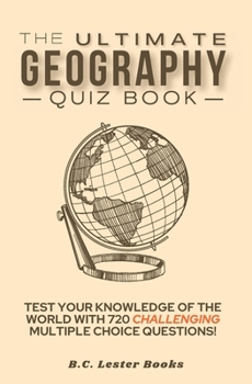 Paperback The Ultimate Geography Quiz Book: Test Your Knowledge Of The World With 720 Challenging Multiple Choice Questions! A Great Gift For Kids And Adults. Book