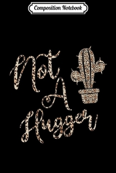 Composition Notebook: Leopard Print I'm Not A Hugger Funny Cactus Family Occasions  Journal/Notebook Blank Lined Ruled 6x9 100 Pages