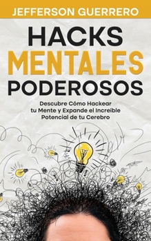 Hacks Mentales Poderosos: Descubre Cómo Hackear tu Mente y Expande el Increíble Potencial de tu Cerebro
