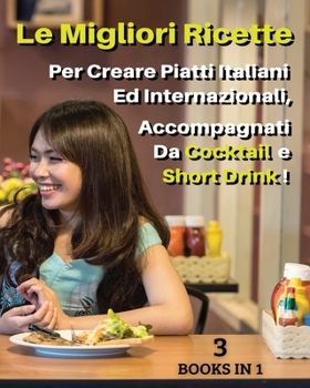 [ 3 BOOKS IN 1 ] - LE MIGLIORI RICETTE PER CREARE PIATTI ITALIANI ED INTERNAZIONALI, ACCOMPAGNATI DA COCKTAIL E SHORT DRINK ! Italian Language ... Cucinare e Mangiare Sano
