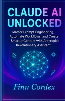 Paperback Claude AI Unlocked: Master Prompt Engineering, Automate Workflows, and Create Smarter Content with Anthropic's Revolutionary Assistant Book