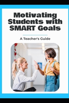 Motivating Students with SMART Goals: A Teacher's Guide
