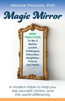 Paperback Magic Mirror: Nine Practices To Be A Better Leader, Colleague, Educator, Neighbor, Friend, and More Book