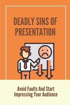 Paperback Deadly Sins Of Presentation: Avoid Faults And Start Impressing Your Audience: Presentation Guidelines Book