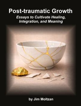 Post-Traumatic Growth: Essays to Cultivate Healing, Integration, and Meaning (Health and Wellness Study Guides Using Eastern Practices From Martial Arts, Yoga and Qigong)