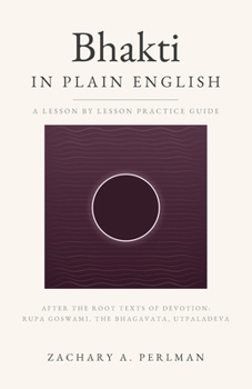 Bhakti In Plain English: A Beginner's Guide To Nondual Devotion And The Nine Stages Of Love (Nonduality in Plain English)