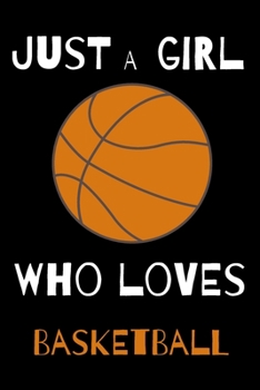 Just A Girl Who Loves Basketball: Blank Lined Journal Notebook,  basketball journal, basketball notebook, Funny basketball Notebook, Ruled, Writing ... for basketball lovers, basketball gifts