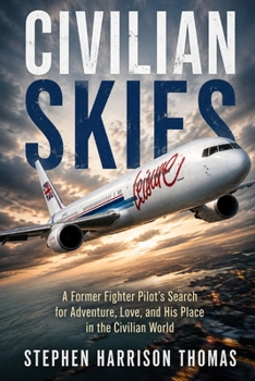 Civilian Skies: A former fighter pilot’s search for adventure, love and his place in the civilian world (Dangerous Skies)