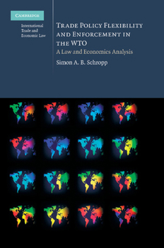 Trade Policy Flexibility and Enforcement in the World Trade Organization: A Law and Economics Analysis - Book #1 of the Cambridge International Trade and Economic Law