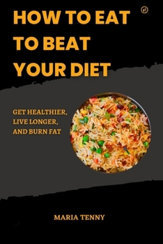 Paperback How to Eat to Beat Your Diet: Get Healthier, Live Longer And Burn Fat Book