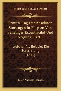 Paperback Ermittelung Der Absoluten Storungen In Ellipsen Von Beliebiger Excentricitat Und Neigung, Part 1: Welcher Als Beispiel Die Berechnung (1843) [German] Book