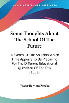 Some Thoughts About the School of the Future: A Sketch of the Solution Which Time Appears to Be Preparing for the Difficult Educational Questions of the Day