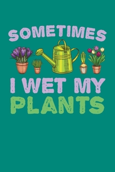 Sometimes I Wet My Plants: Gardening Journal, Garden Lover Notebook, Gift For Gardener, Birthday Present For Plants Lovers