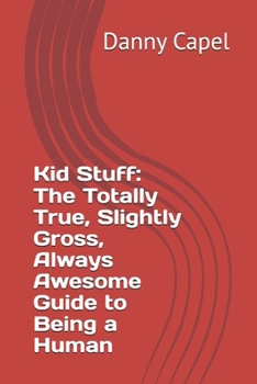 Kid Stuff: The Totally True, Slightly Gross, Always Awesome Guide to Being a Human