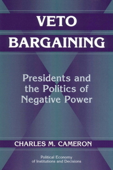Veto Bargaining: Presidents and the Politics of Negative Power (Political Economy of Institutions and Decisions) - Book  of the Political Economy of Institutions and Decisions