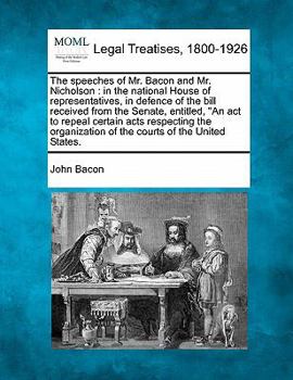 Paperback The Speeches of Mr. Bacon and Mr. Nicholson: In the National House of Representatives, in Defence of the Bill Received from the Senate, Entitled, an A Book