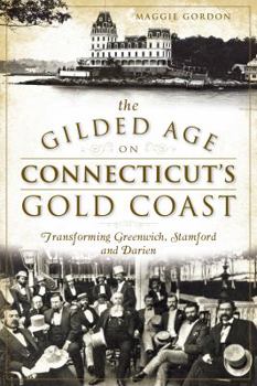 Paperback The Gilded Age on Connecticut's Gold Coast: Transforming Greenwich, Stamford and Darien Book