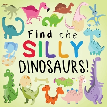 Paperback Find the Silly Dinosaurs: A Fun Search and Find Book for 2-5 Year Olds [Large Print] Book