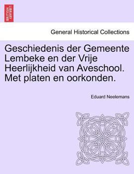 Paperback Geschiedenis Der Gemeente Lembeke En Der Vrije Heerlijkheid Van Aveschool. Met Platen En Oorkonden. [Dutch] Book