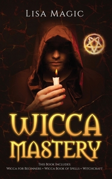 Hardcover Wicca Mastery: 3 BOOKS in 1 - This book includes: Wicca Book of Spells, Wicca for Beginners and Witchcraft Book