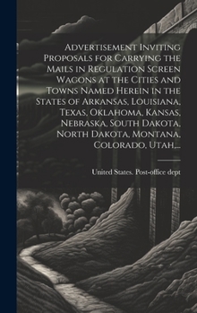 Advertisement Inviting Proposals for Carrying the Mails in Regulation Screen Wagons at the Cities and Towns Named Herein in the States of Arkansas, ... North Dakota, Montana, Colorado, Utah, ...