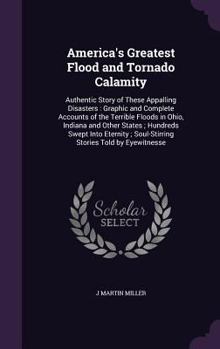 Hardcover America's Greatest Flood and Tornado Calamity: Authentic Story of These Appalling Disasters: Graphic and Complete Accounts of the Terrible Floods in O Book