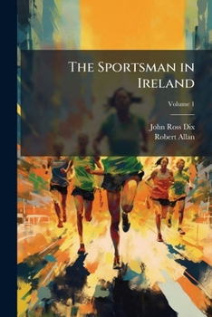 The Sportsman in Ireland: With His Summer Route Through the Highlands of Scotland, Volume 1