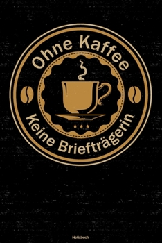 Ohne Kaffee keine Briefträgerin Notizbuch: Briefträgerin Journal DIN A5 liniert 120 Seiten Geschenk (German Edition)