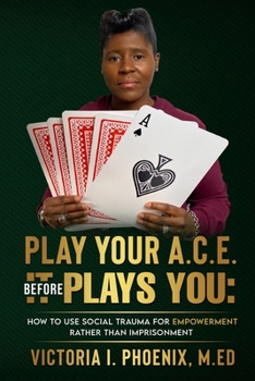 Paperback Play Your A.C.E. Before It Plays You: How To Use Social Trauma For Empowerment Rather Than Imprisonment Book